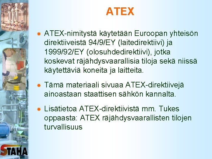 ATEX ATEX-nimitystä käytetään Euroopan yhteisön direktiiveistä 94/9/EY (laitedirektiivi) ja 1999/92/EY (olosuhdedirektiivi), jotka koskevat räjähdysvaarallisia