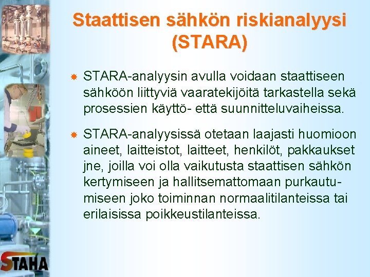 Staattisen sähkön riskianalyysi (STARA) STARA-analyysin avulla voidaan staattiseen sähköön liittyviä vaaratekijöitä tarkastella sekä prosessien