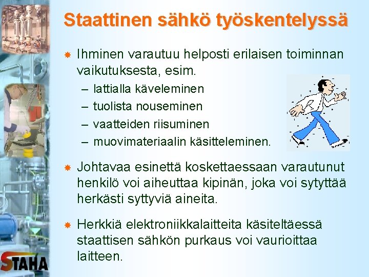 Staattinen sähkö työskentelyssä Ihminen varautuu helposti erilaisen toiminnan vaikutuksesta, esim. – – lattialla käveleminen