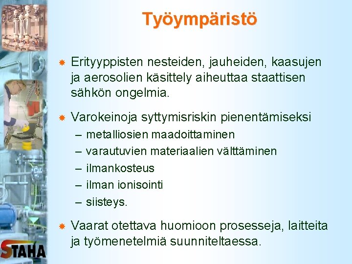 Työympäristö Erityyppisten nesteiden, jauheiden, kaasujen ja aerosolien käsittely aiheuttaa staattisen sähkön ongelmia. Varokeinoja syttymisriskin