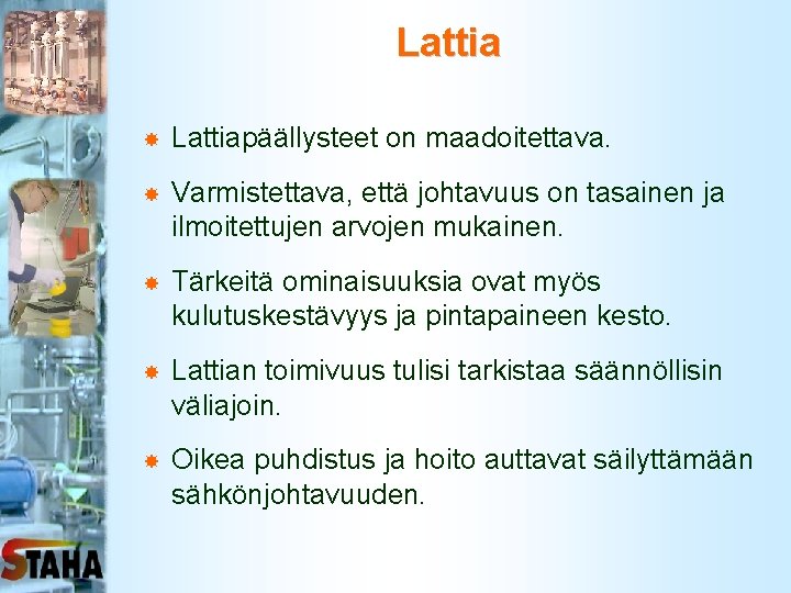 Lattia Lattiapäällysteet on maadoitettava. Varmistettava, että johtavuus on tasainen ja ilmoitettujen arvojen mukainen. Tärkeitä