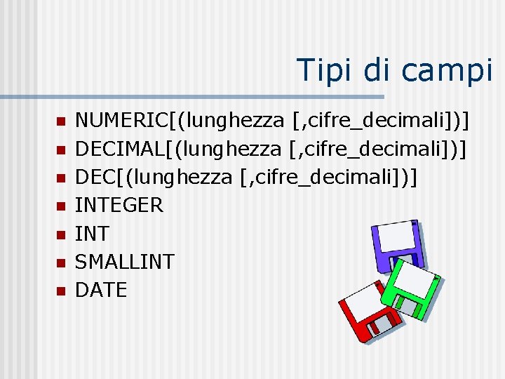 Tipi di campi n n n n NUMERIC[(lunghezza [, cifre_decimali])] DECIMAL[(lunghezza [, cifre_decimali])] DEC[(lunghezza