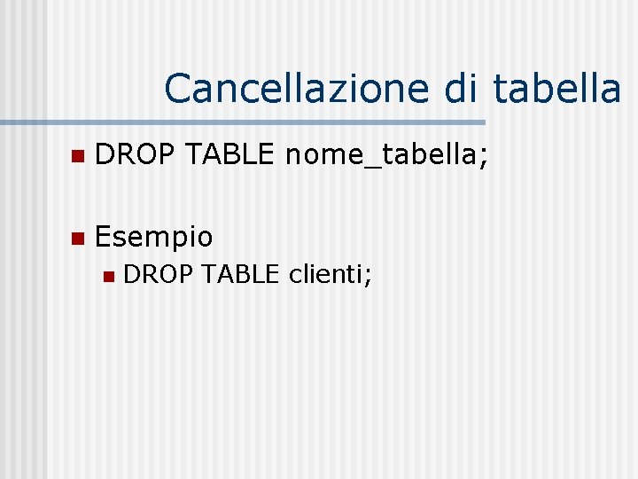 Cancellazione di tabella n DROP TABLE nome_tabella; n Esempio n DROP TABLE clienti; 