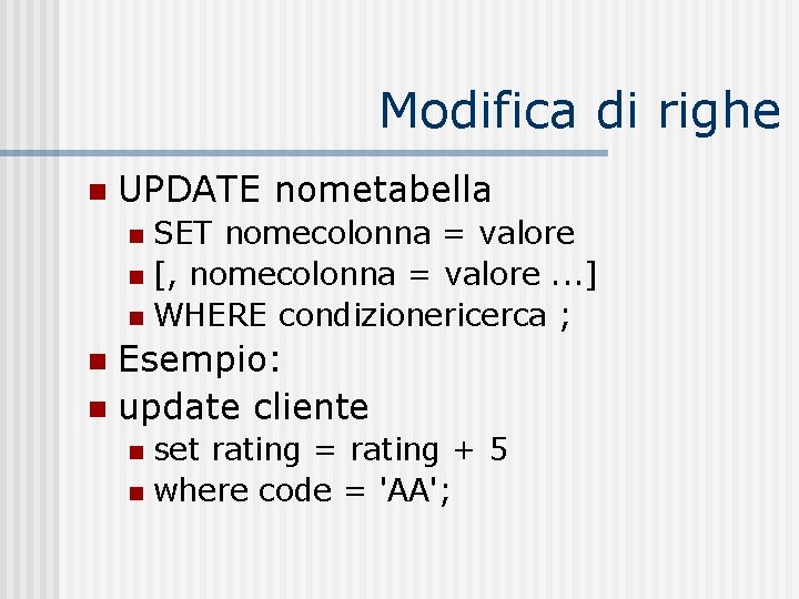 Modifica di righe n UPDATE nometabella SET nomecolonna = valore n [, nomecolonna =