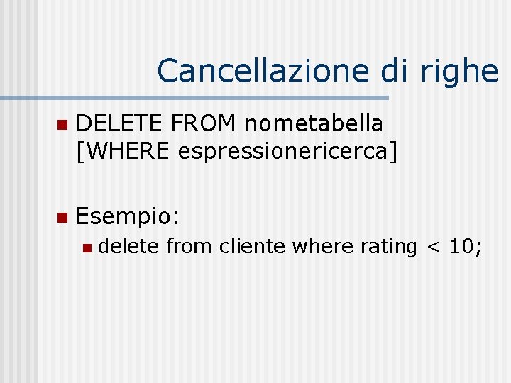 Cancellazione di righe n DELETE FROM nometabella [WHERE espressionericerca] n Esempio: n delete from