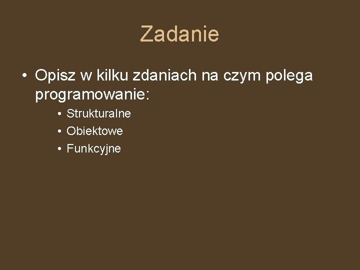 Zadanie • Opisz w kilku zdaniach na czym polega programowanie: • Strukturalne • Obiektowe