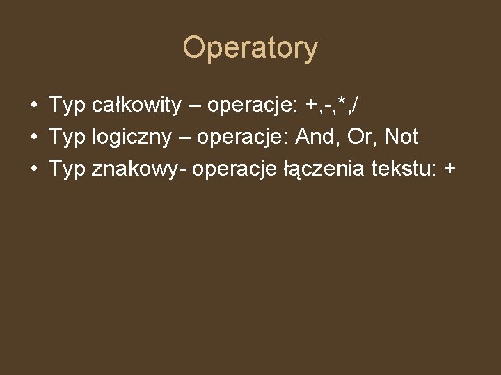 Operatory • Typ całkowity – operacje: +, -, *, / • Typ logiczny –