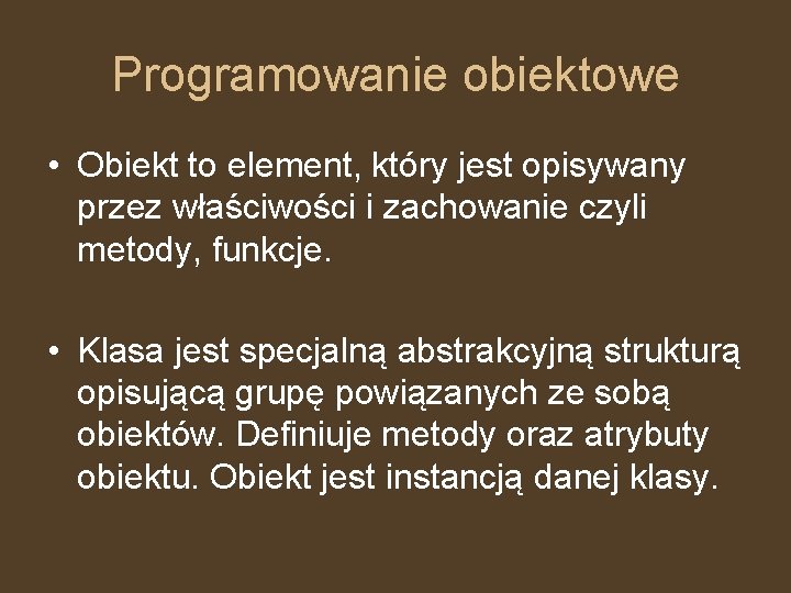 Programowanie obiektowe • Obiekt to element, który jest opisywany przez właściwości i zachowanie czyli