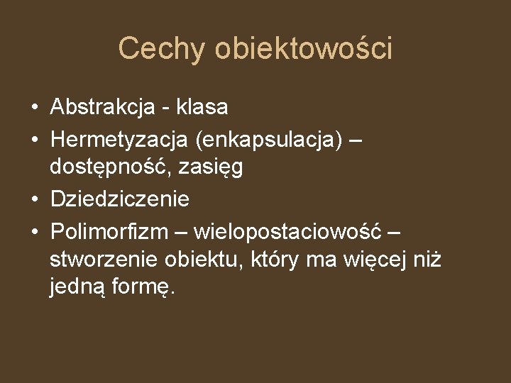 Cechy obiektowości • Abstrakcja - klasa • Hermetyzacja (enkapsulacja) – dostępność, zasięg • Dziedziczenie