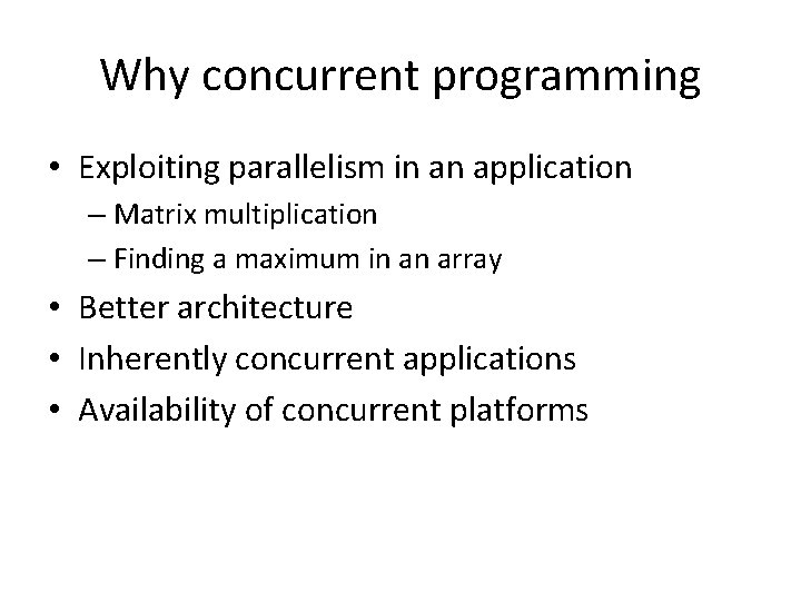 Why concurrent programming • Exploiting parallelism in an application – Matrix multiplication – Finding