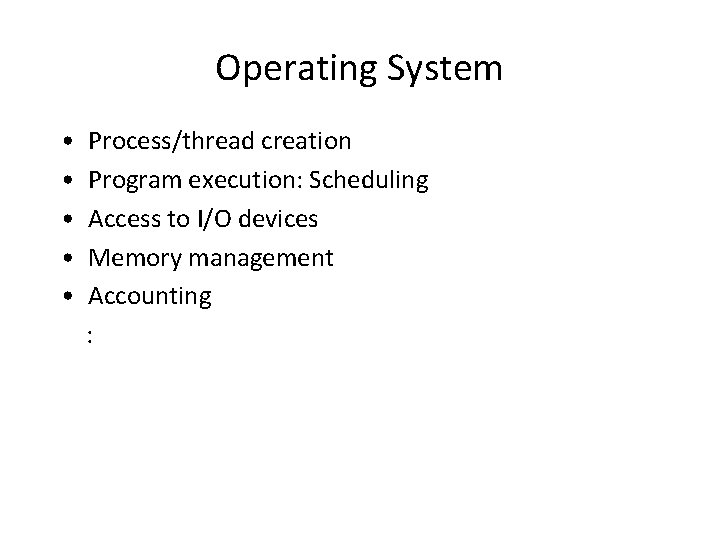 Operating System • • • Process/thread creation Program execution: Scheduling Access to I/O devices