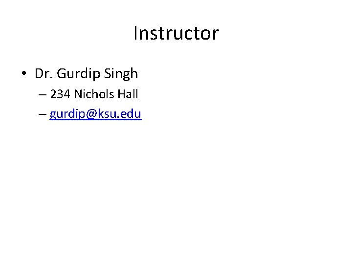 Instructor • Dr. Gurdip Singh – 234 Nichols Hall – gurdip@ksu. edu 