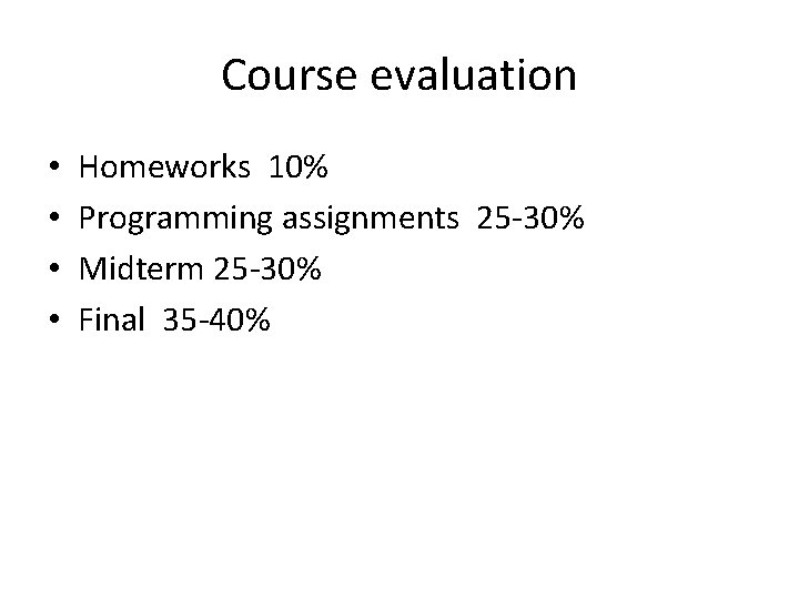 Course evaluation • • Homeworks 10% Programming assignments 25 -30% Midterm 25 -30% Final