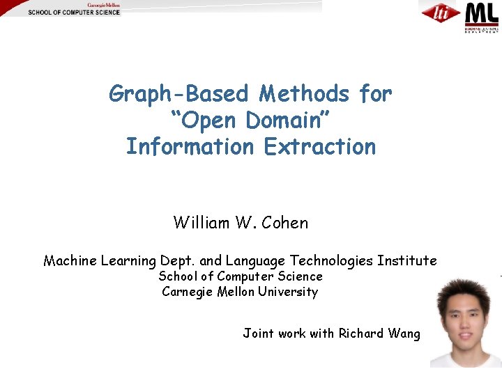 Graph-Based Methods for “Open Domain” Information Extraction William W. Cohen Machine Learning Dept. and