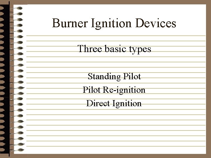 Burner Ignition Devices Three basic types Standing Pilot Re-ignition Direct Ignition 