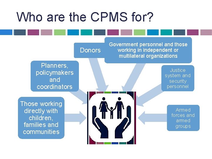 Who are the CPMS for? Donors Government personnel and those working in independent or Who are the CPMS for? Donors Government personnel and those working in independent or