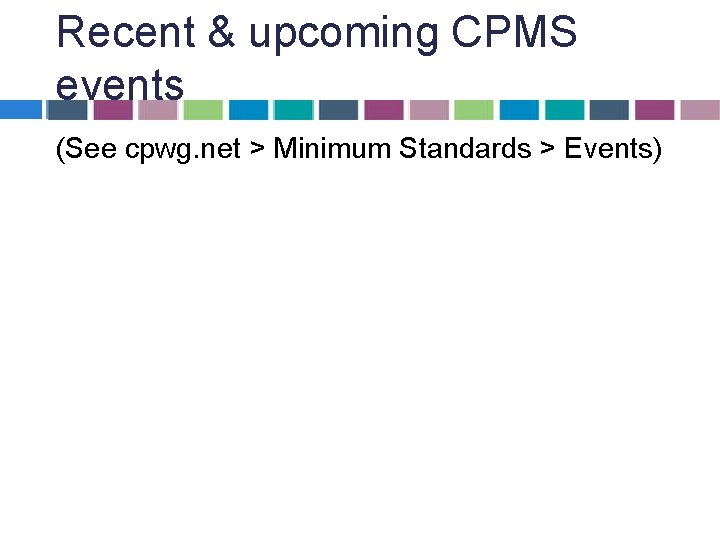 Recent & upcoming CPMS events (See cpwg. net > Minimum Standards > Events) Recent & upcoming CPMS events (See cpwg. net > Minimum Standards > Events)