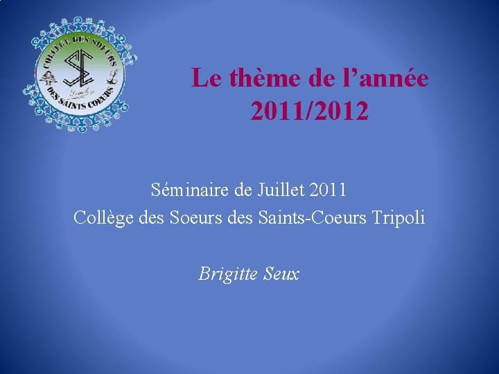 Le thème de l’année 2011/2012 Séminaire de Juillet 2011 Collège des Soeurs des Saints-Coeurs