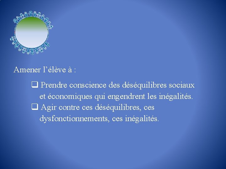 Amener l’élève à : q Prendre conscience des déséquilibres sociaux et économiques qui engendrent