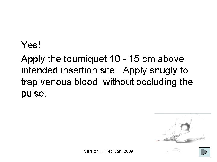 Yes! Apply the tourniquet 10 - 15 cm above intended insertion site. Apply snugly