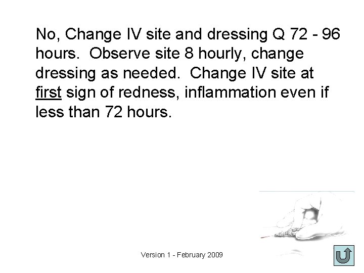 No, Change IV site and dressing Q 72 - 96 hours. Observe site 8