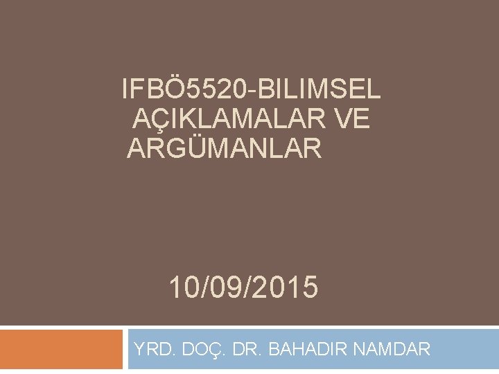 IFBÖ 5520 -BILIMSEL AÇIKLAMALAR VE ARGÜMANLAR 10/09/2015 YRD. DOÇ. DR. BAHADIR NAMDAR 