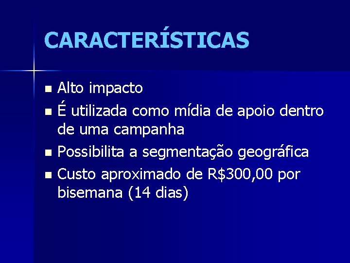 CARACTERÍSTICAS Alto impacto n É utilizada como mídia de apoio dentro de uma campanha