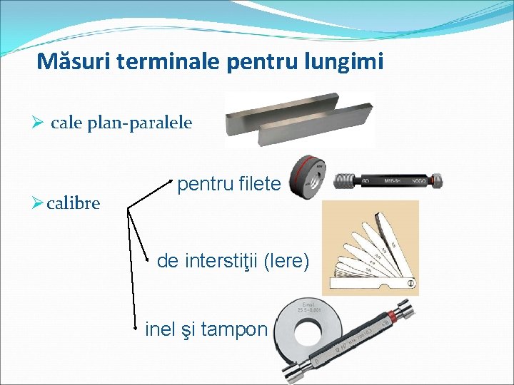 Măsuri terminale pentru lungimi Ø cale plan-paralele Ø calibre pentru filete de interstiţii (lere)