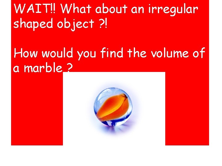 WAIT!! What about an irregular shaped object ? ! How would you find the