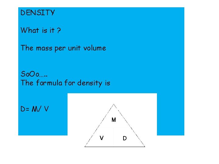 DENSITY What is it ? The mass per unit volume So. Oo…. . The