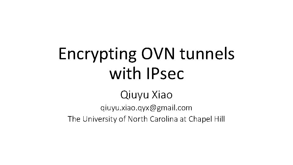 Encrypting OVN tunnels with IPsec Qiuyu Xiao qiuyu. xiao. qyx@gmail. com The University of