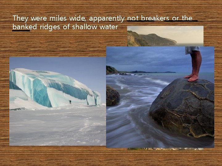 They were miles wide, apparently not breakers or the banked ridges of shallow water