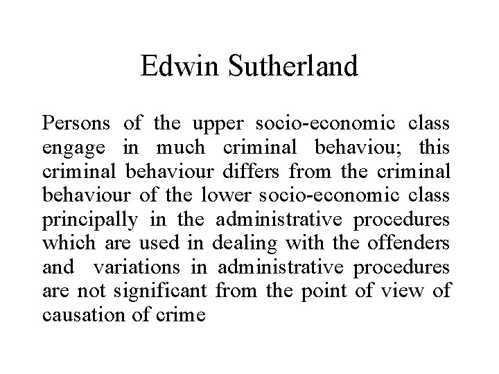Edwin Sutherland Persons of the upper socio-economic class engage in much criminal behaviou; this