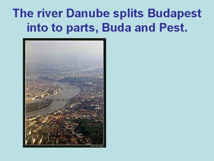 The river Danube splits Budapest into to parts, Buda and Pest. 