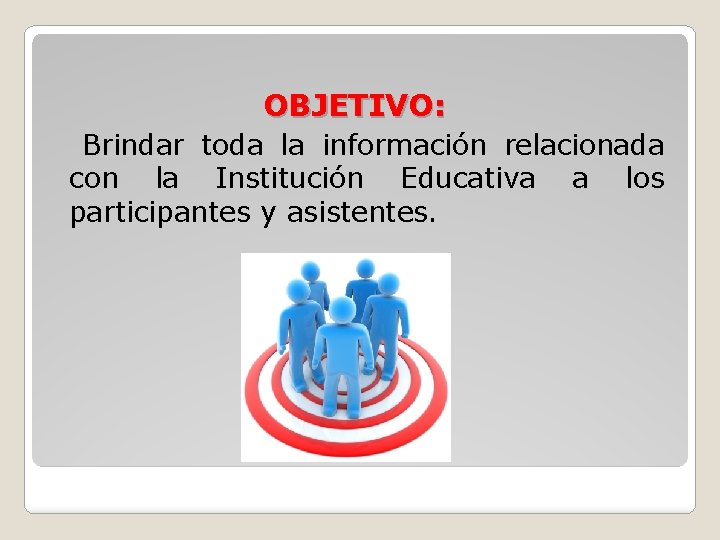 OBJETIVO: Brindar toda la información relacionada con la Institución Educativa a los participantes y