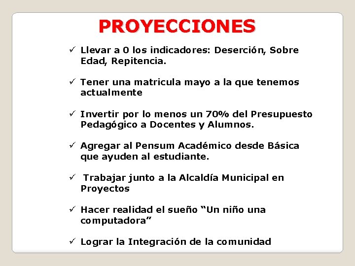 PROYECCIONES ü Llevar a 0 los indicadores: Deserción, Sobre Edad, Repitencia. ü Tener una