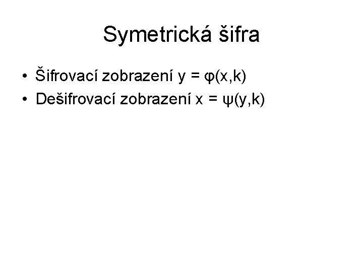 Symetrická šifra • Šifrovací zobrazení y = φ(x, k) • Dešifrovací zobrazení x =
