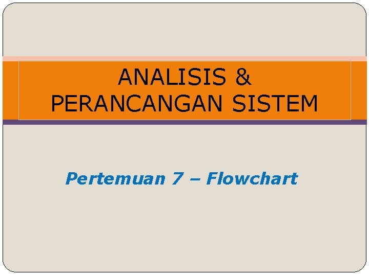 ANALISIS & PERANCANGAN SISTEM Pertemuan 7 – Flowchart 