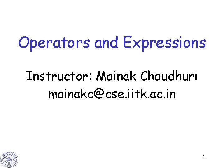 Operators and Expressions Instructor: Mainak Chaudhuri mainakc@cse. iitk. ac. in 1 