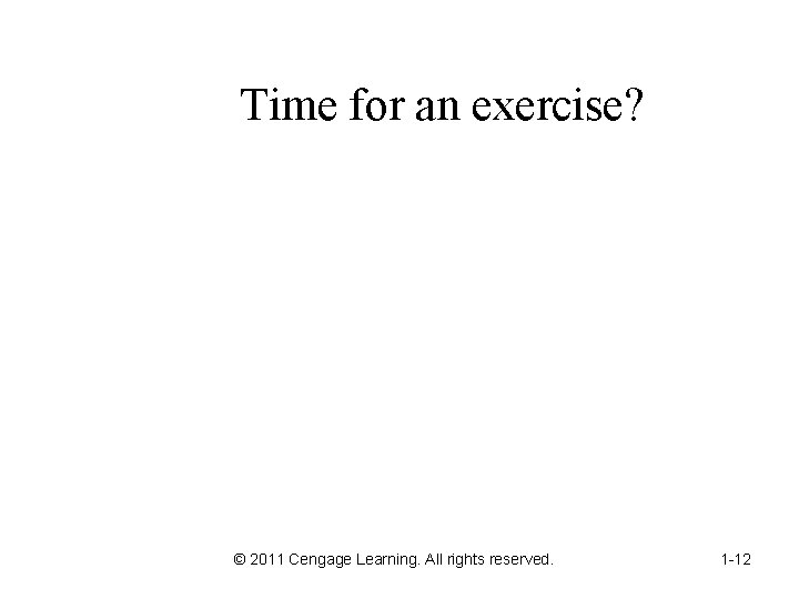 Time for an exercise? © 2011 Cengage Learning. All rights reserved. 1 -12 Time for an exercise? © 2011 Cengage Learning. All rights reserved. 1 -12