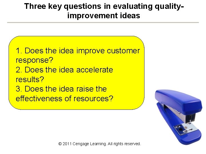 Three key questions in evaluating qualityimprovement ideas 1. Does the idea improve customer response? Three key questions in evaluating qualityimprovement ideas 1. Does the idea improve customer response?