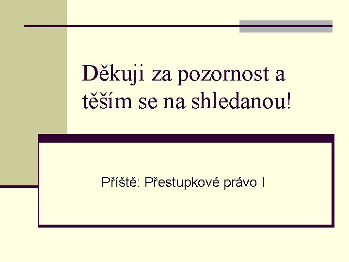 Děkuji za pozornost a těším se na shledanou! Příště: Přestupkové právo I 