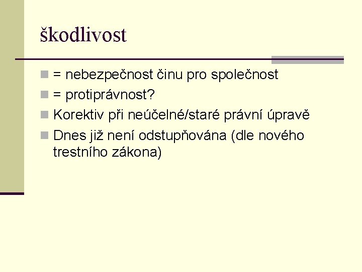 škodlivost n = nebezpečnost činu pro společnost n = protiprávnost? n Korektiv při neúčelné/staré