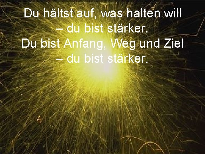 Du hältst auf, was halten will – du bist stärker. Du bist Anfang, Weg