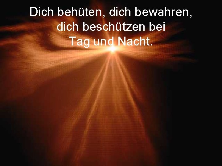 Dich behüten, dich bewahren, dich beschützen bei Tag und Nacht. 