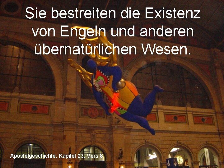 Sie bestreiten die Existenz von Engeln und anderen übernatürlichen Wesen. Apostelgeschichte, Kapitel 23, Vers