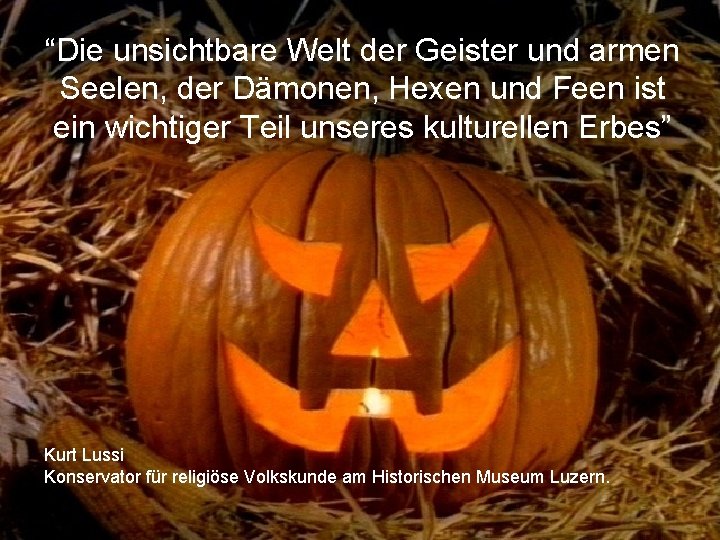 “Die unsichtbare Welt der Geister und armen Seelen, der Dämonen, Hexen und Feen ist