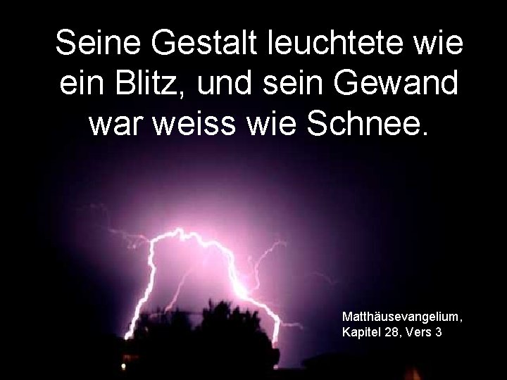 Seine Gestalt leuchtete wie ein Blitz, und sein Gewand war weiss wie Schnee. Matthäusevangelium,