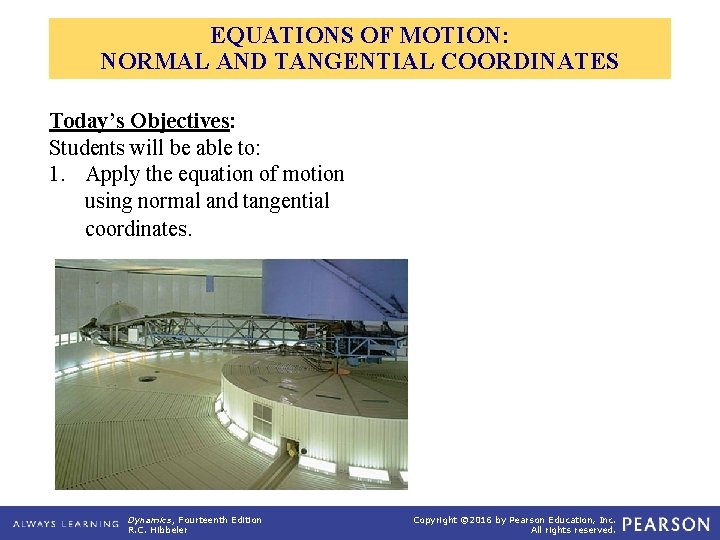 EQUATIONS OF MOTION: NORMAL AND TANGENTIAL COORDINATES Today’s Objectives: Students will be able to: