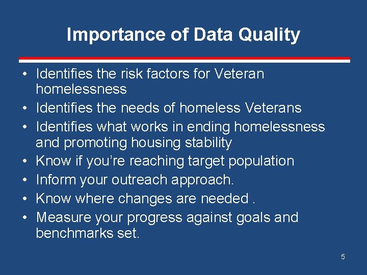 Importance of Data Quality • Identifies the risk factors for Veteran homelessness • Identifies